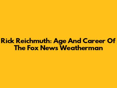 Rick Reichmuth: Age And Career Of The Fox News Weatherman