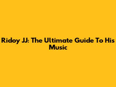 Ridoy JJ: The Ultimate Guide To His Music