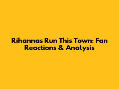 Rihanna's "Run This Town": Fan Reactions & Analysis