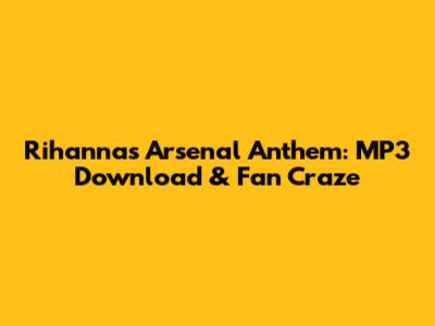 Rihanna's Arsenal Anthem: MP3 Download & Fan Craze