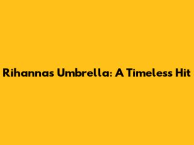 Rihanna's Umbrella: A Timeless Hit