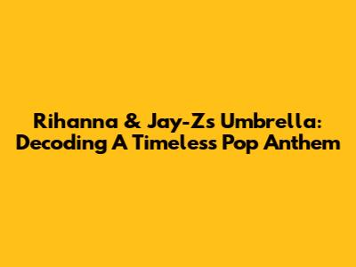 Rihanna & Jay-Z's Umbrella: Decoding A Timeless Pop Anthem