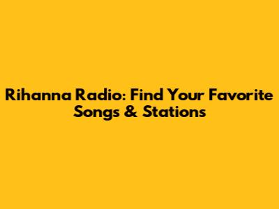 Rihanna Radio: Find Your Favorite Songs & Stations