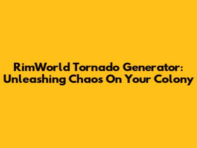 RimWorld Tornado Generator: Unleashing Chaos On Your Colony