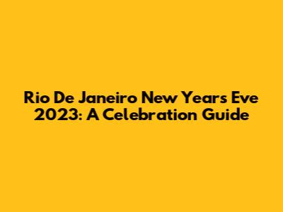 Rio De Janeiro New Year's Eve 2023: A Celebration Guide