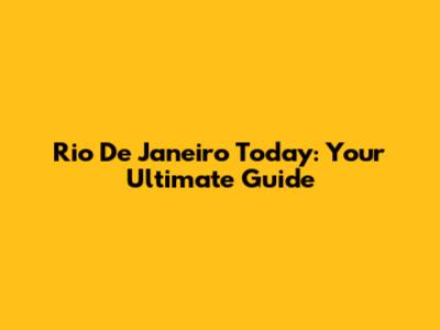 Rio De Janeiro Today: Your Ultimate Guide