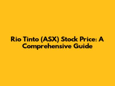 Rio Tinto (ASX) Stock Price: A Comprehensive Guide