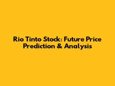 Rio Tinto Stock: Future Price Prediction & Analysis