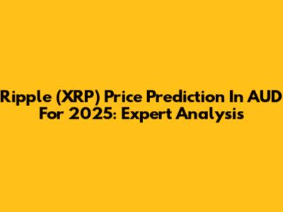 Ripple (XRP) Price Prediction In AUD For 2025: Expert Analysis
