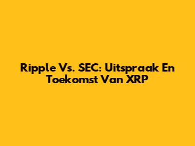 Ripple Vs. SEC: Uitspraak En Toekomst Van XRP