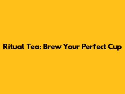 Ritual Tea: Brew Your Perfect Cup