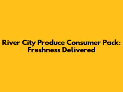 River City Produce Consumer Pack: Freshness Delivered