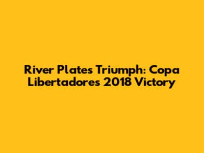 River Plate's Triumph: Copa Libertadores 2018 Victory