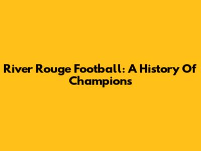 River Rouge Football: A History Of Champions