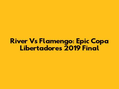 River Vs Flamengo: Epic Copa Libertadores 2019 Final