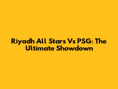 Riyadh All Stars Vs PSG: The Ultimate Showdown