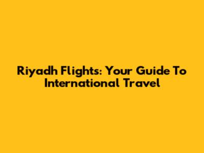 Riyadh Flights: Your Guide To International Travel