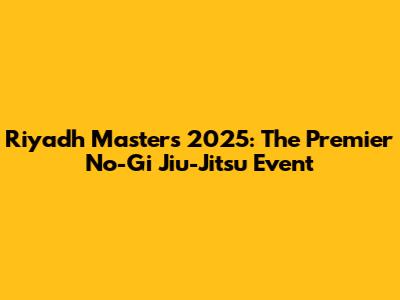 Riyadh Masters 2025: The Premier No-Gi Jiu-Jitsu Event