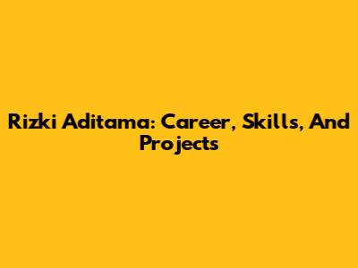 Rizki Aditama: Career, Skills, And Projects