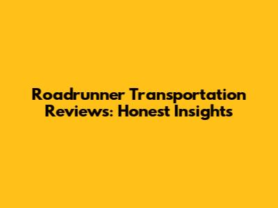 Roadrunner Transportation Reviews: Honest Insights
