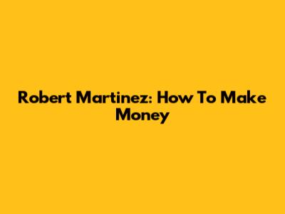 Robert Martinez: How To Make Money