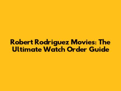Robert Rodriguez Movies: The Ultimate Watch Order Guide