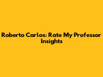 Roberto Carlos: Rate My Professor Insights
