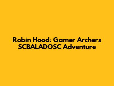 Robin Hood: Gamer Archer's SCBALADOSC Adventure