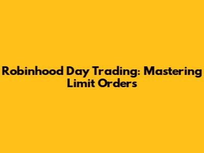 Robinhood Day Trading: Mastering Limit Orders