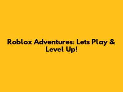 Roblox Adventures: Let's Play & Level Up!