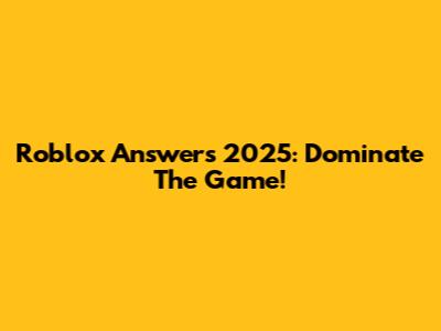 Roblox Answers 2025: Dominate The Game!
