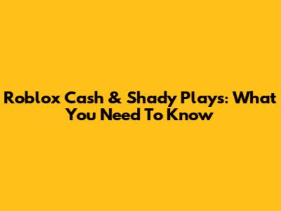 Roblox Cash & Shady Plays: What You Need To Know