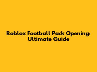 Roblox Football Pack Opening: Ultimate Guide