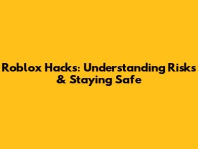 Roblox Hacks: Understanding Risks & Staying Safe