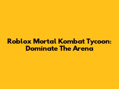 Roblox Mortal Kombat Tycoon: Dominate The Arena
