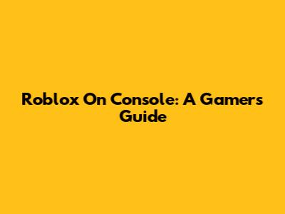 Roblox On Console: A Gamer's Guide