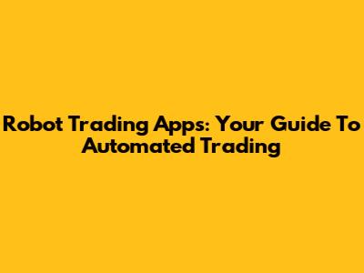 Robot Trading Apps: Your Guide To Automated Trading