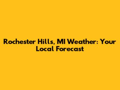Rochester Hills, MI Weather: Your Local Forecast