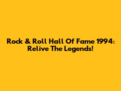 Rock & Roll Hall Of Fame 1994: Relive The Legends!