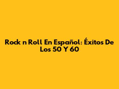 Rock 'n' Roll En Español: Éxitos De Los 50 Y 60