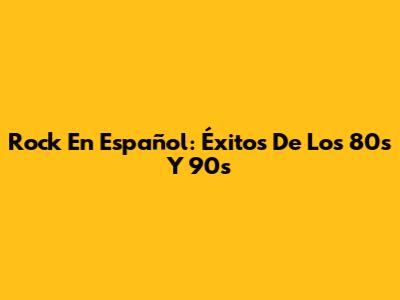 Rock En Español: Éxitos De Los 80s Y 90s