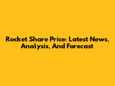 Rocket Share Price: Latest News, Analysis, And Forecast