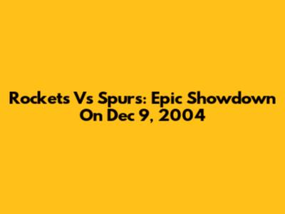 Rockets Vs Spurs: Epic Showdown On Dec 9, 2004