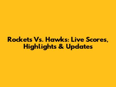 Rockets Vs. Hawks: Live Scores, Highlights & Updates