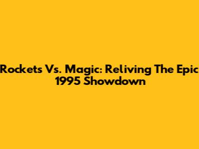 Rockets Vs. Magic: Reliving The Epic 1995 Showdown