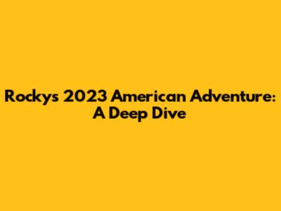 Rocky's 2023 American Adventure: A Deep Dive