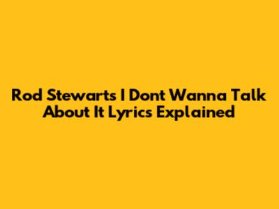 Rod Stewart's "I Don't Wanna Talk About It" Lyrics Explained