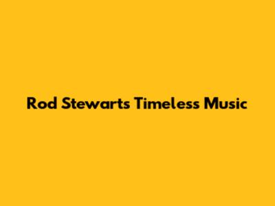 Rod Stewart's Timeless Music