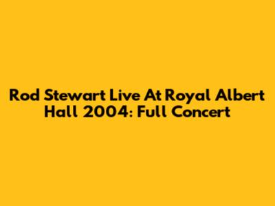 Rod Stewart Live At Royal Albert Hall 2004: Full Concert