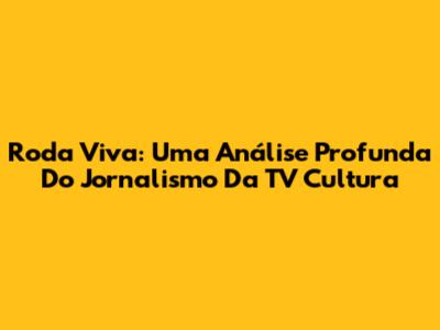 Roda Viva: Uma Análise Profunda Do Jornalismo Da TV Cultura